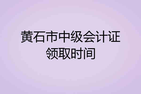 黄石市中级会计证领取时间