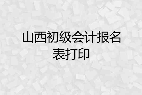 山西初级会计报名表打印