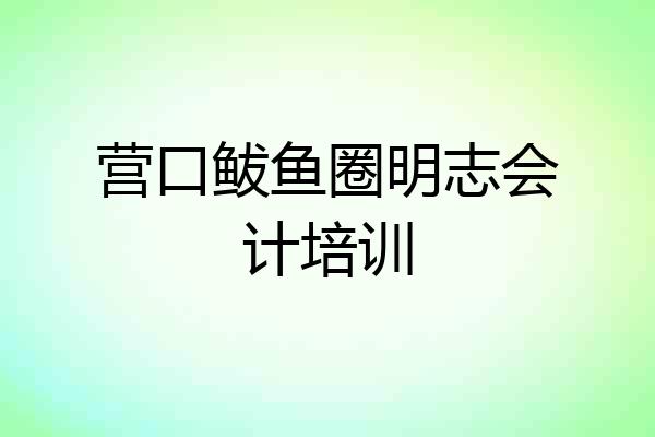 营口鲅鱼圈明志会计培训