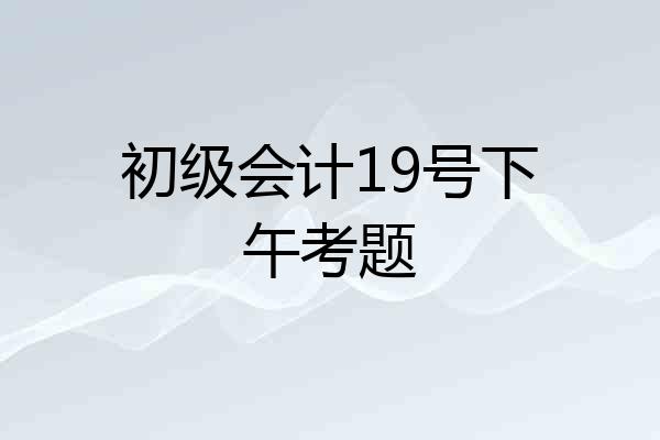 初级会计19号下午考题