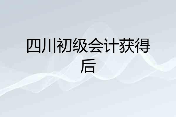 四川初级会计获得后