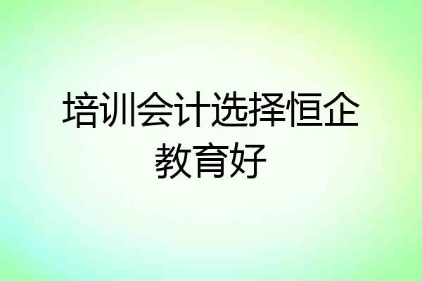 培训会计选择恒企教育好