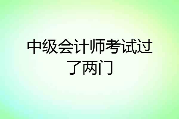 中级会计师考试过了两门