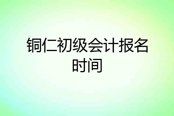铜仁初级会计报名时间