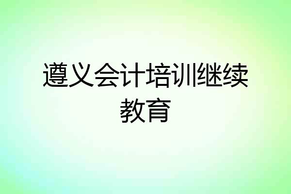 遵义会计培训继续教育