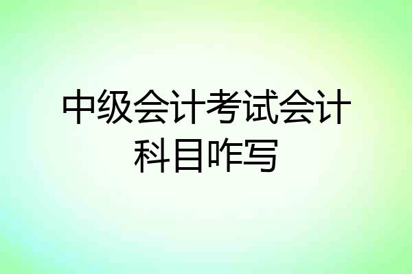 中级会计考试会计科目咋写