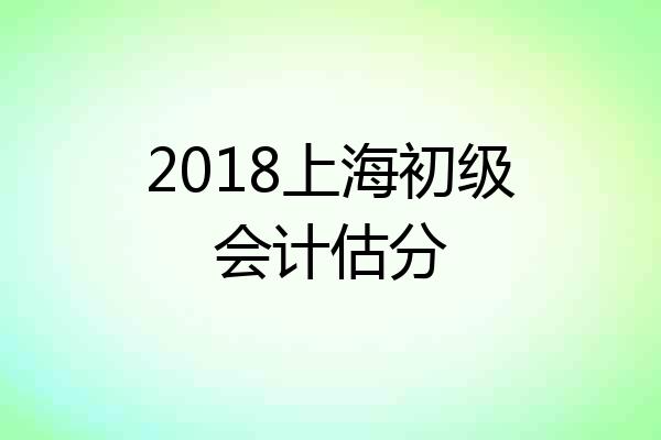 2018上海初级会计估分