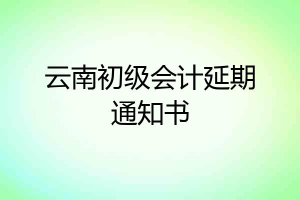 云南初级会计延期通知书