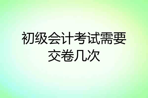初级会计考试需要交卷几次