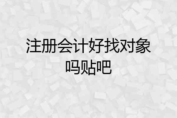 注册会计好找对象吗贴吧