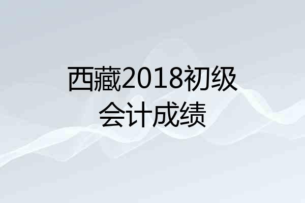 西藏2018初级会计成绩