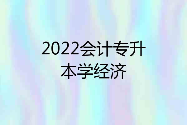 2022会计专升本学经济