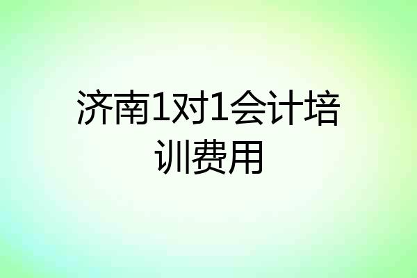 济南1对1会计培训费用