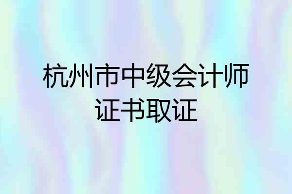 杭州市中级会计师证书取证