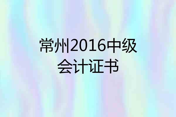 常州2016中级会计证书