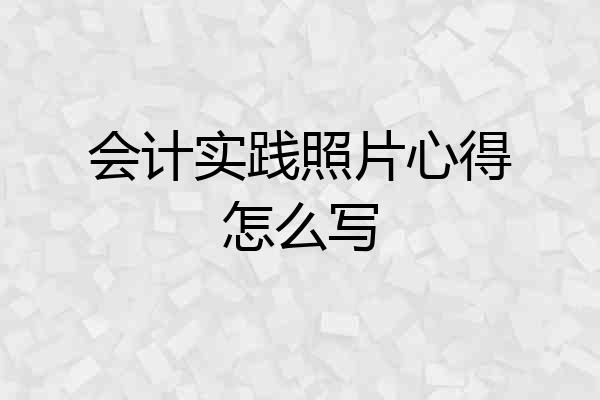 会计实践照片心得怎么写