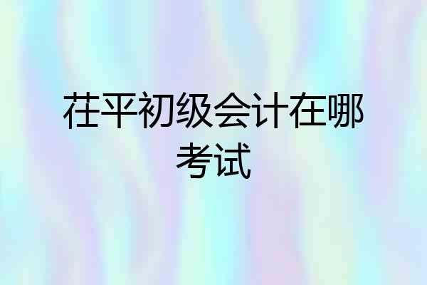 茌平初级会计在哪考试