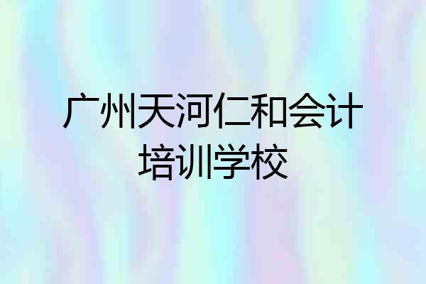 广州天河仁和会计培训学校