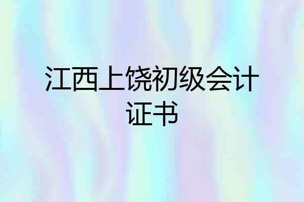 江西上饶初级会计证书