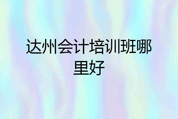 达州会计培训班哪里好