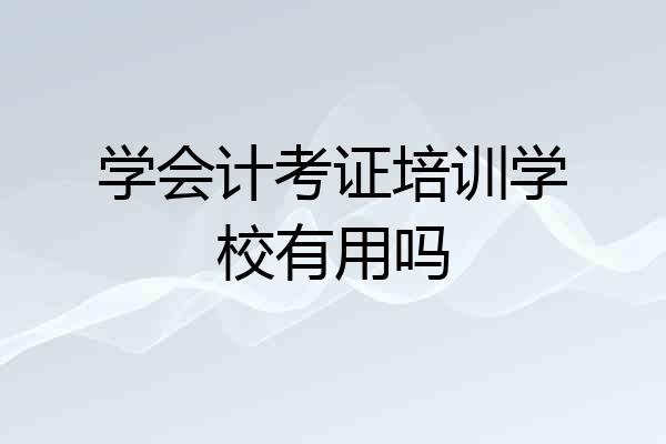 学会计考证培训学校有用吗