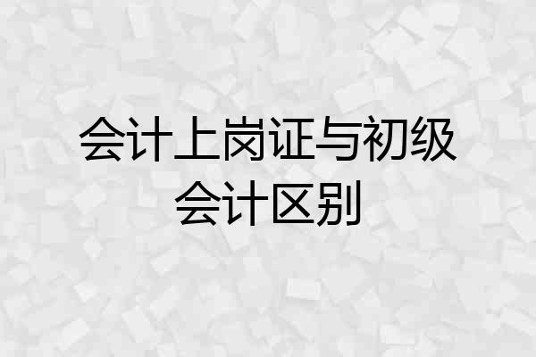 会计上岗证与初级会计区别