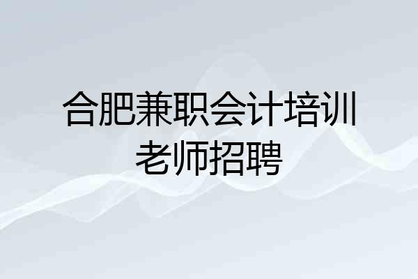 合肥兼职会计培训老师招聘