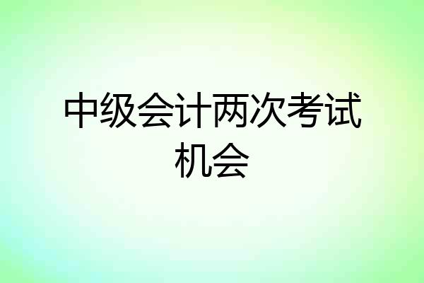 中级会计两次考试机会