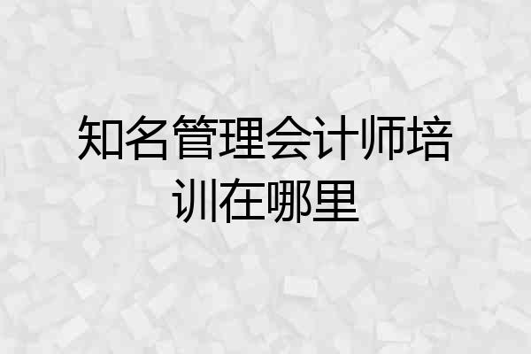 知名管理会计师培训在哪里