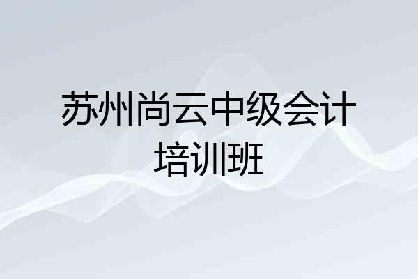 苏州尚云中级会计培训班