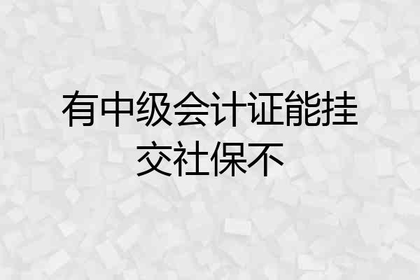 有中级会计证能挂交社保不