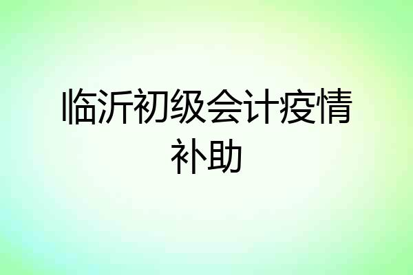 临沂初级会计疫情补助