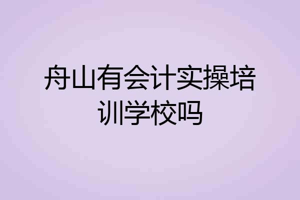 舟山有会计实操培训学校吗