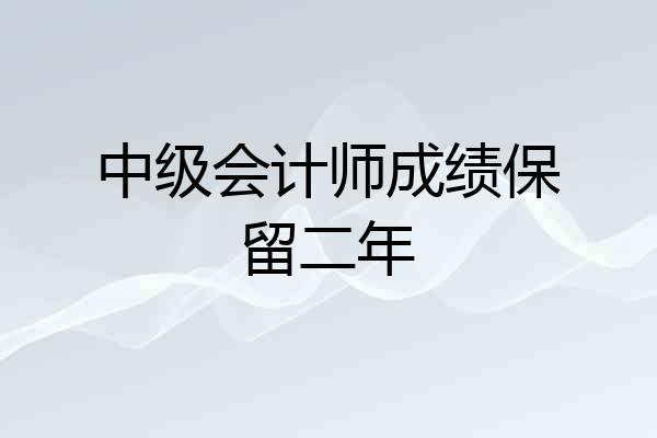 中级会计师成绩保留二年