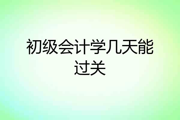 初级会计学几天能过关