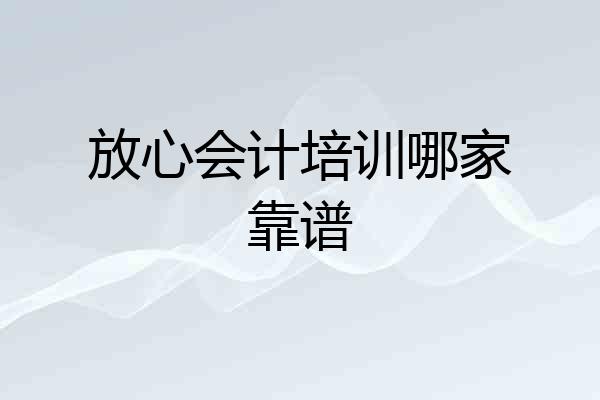 放心会计培训哪家靠谱