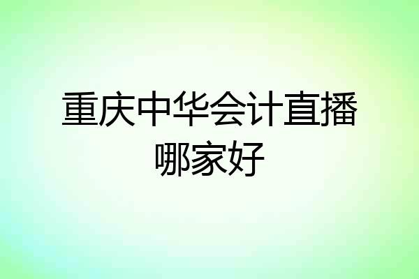 重庆中华会计直播哪家好