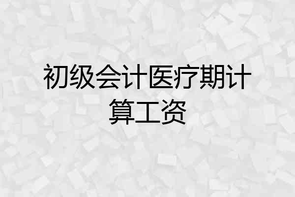 初级会计医疗期计算工资