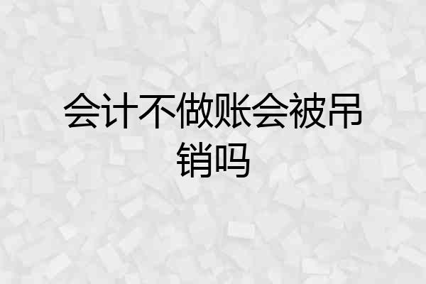 会计不做账会被吊销吗