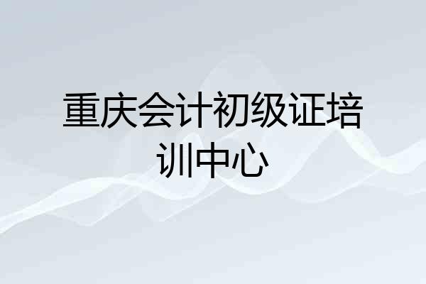 重庆会计初级证培训中心