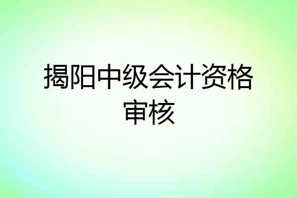 揭阳中级会计资格审核