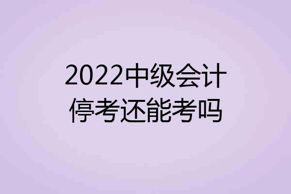 2022中级会计停考还能考吗