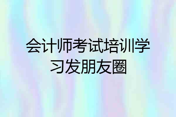 会计师考试培训学习发朋友圈