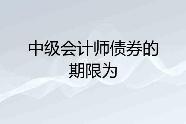 中级会计师债券的期限为