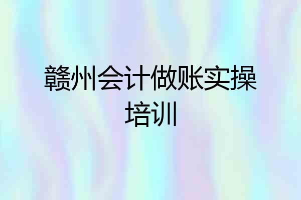 赣州会计做账实操培训