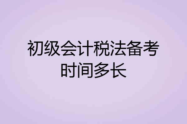 初级会计税法备考时间多长