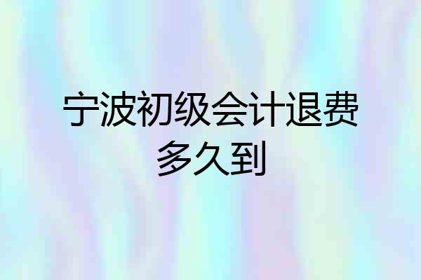宁波初级会计退费多久到