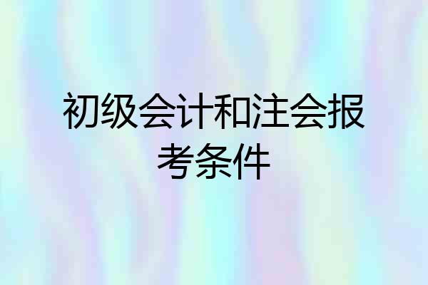 初级会计和注会报考条件