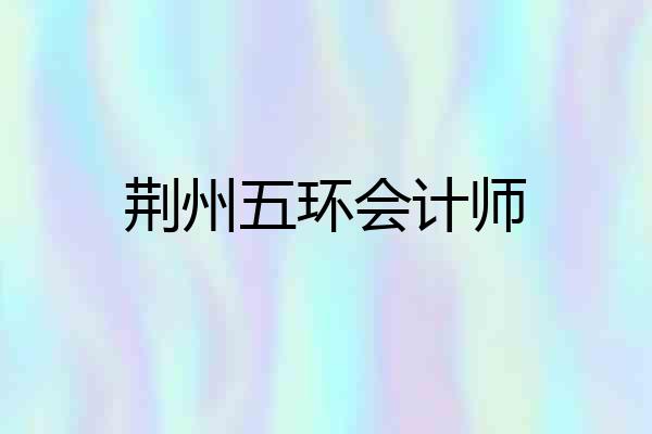 荆州五环会计师