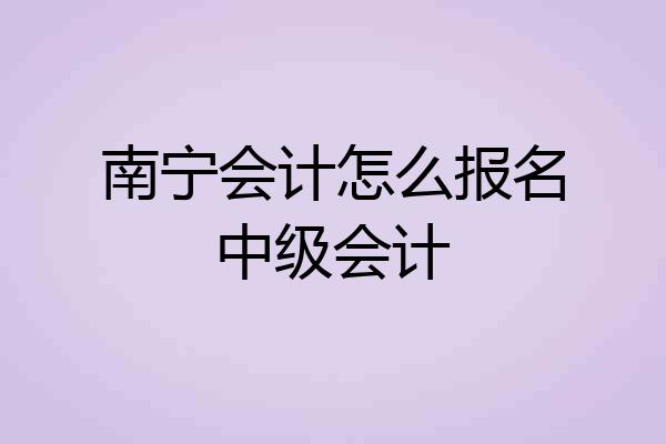 南宁会计怎么报名中级会计